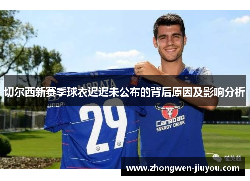 切尔西新赛季球衣迟迟未公布的背后原因及影响分析