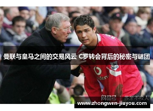 曼联与皇马之间的交易风云 C罗转会背后的秘密与谜团