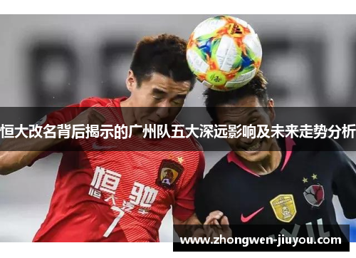 恒大改名背后揭示的广州队五大深远影响及未来走势分析
