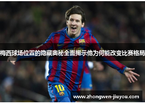 梅西球场位置的隐藏奥秘全面揭示他为何能改变比赛格局