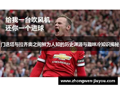 门迭塔与拉齐奥之间鲜为人知的历史渊源与趣味冷知识揭秘