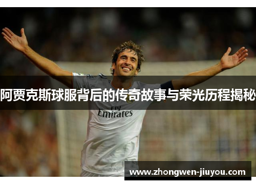 阿贾克斯球服背后的传奇故事与荣光历程揭秘