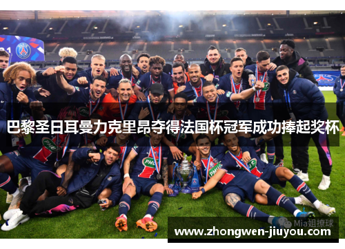 巴黎圣日耳曼力克里昂夺得法国杯冠军成功捧起奖杯