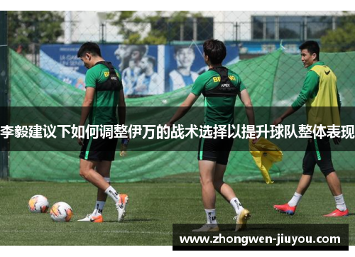 李毅建议下如何调整伊万的战术选择以提升球队整体表现