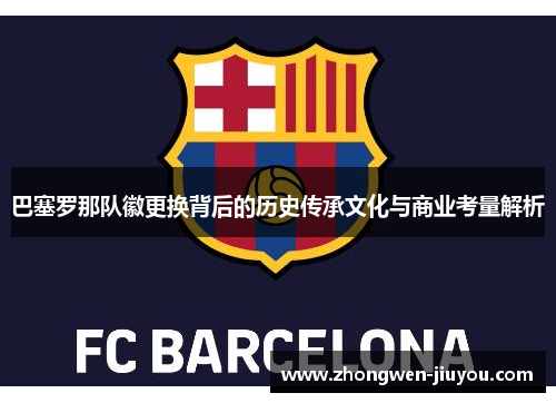巴塞罗那队徽更换背后的历史传承文化与商业考量解析