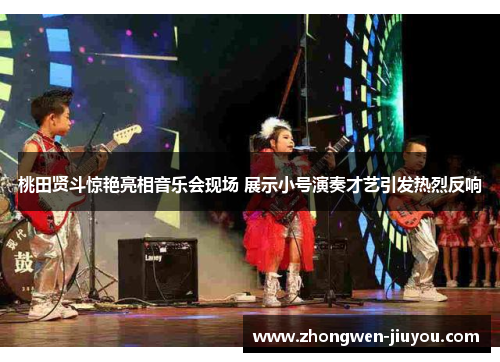 桃田贤斗惊艳亮相音乐会现场 展示小号演奏才艺引发热烈反响