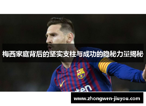 梅西家庭背后的坚实支柱与成功的隐秘力量揭秘