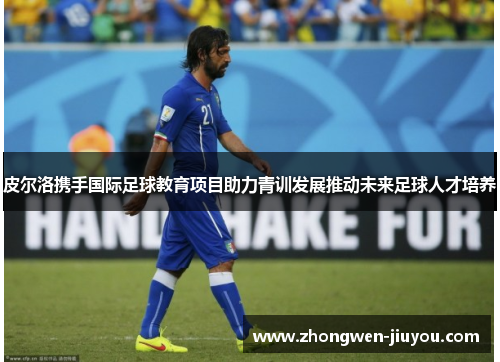 皮尔洛携手国际足球教育项目助力青训发展推动未来足球人才培养