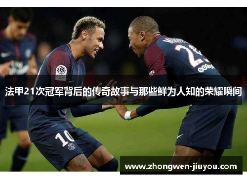 法甲21次冠军背后的传奇故事与那些鲜为人知的荣耀瞬间