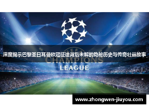 深度揭示巴黎圣日耳曼欧冠征途背后未解的隐秘历史与传奇壮丽故事