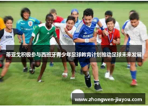 蒂亚戈积极参与西班牙青少年足球教育计划推动足球未来发展