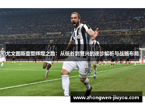 尤文图斯重塑辉煌之路：从低谷到复兴的逐步解析与战略布局