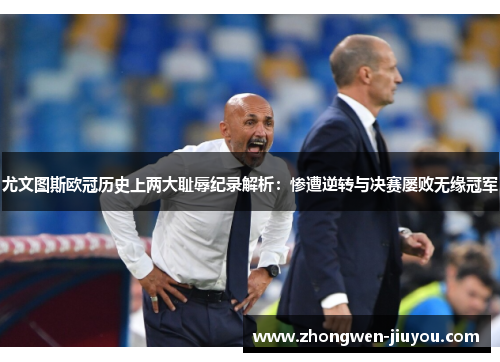 尤文图斯欧冠历史上两大耻辱纪录解析：惨遭逆转与决赛屡败无缘冠军