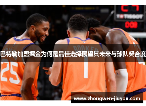 巴特勒加盟掘金为何是最佳选择展望其未来与球队契合度