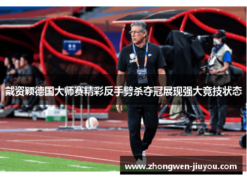 戴资颖德国大师赛精彩反手劈杀夺冠展现强大竞技状态