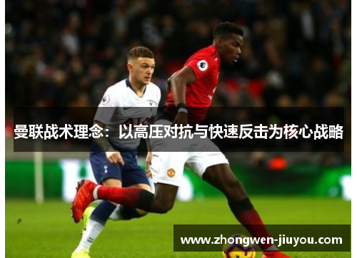 曼联战术理念：以高压对抗与快速反击为核心战略