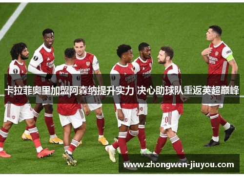 卡拉菲奥里加盟阿森纳提升实力 决心助球队重返英超巅峰