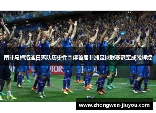 南非马梅洛迪日落队历史性夺得首届非洲足球联赛冠军成就辉煌