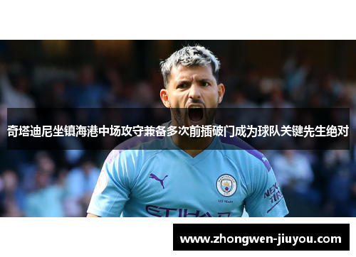 奇塔迪尼坐镇海港中场攻守兼备多次前插破门成为球队关键先生绝对