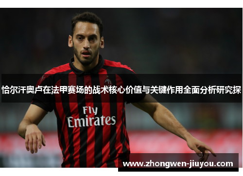 恰尔汗奥卢在法甲赛场的战术核心价值与关键作用全面分析研究探