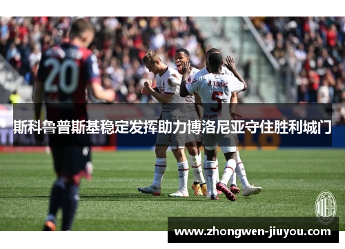 斯科鲁普斯基稳定发挥助力博洛尼亚守住胜利城门