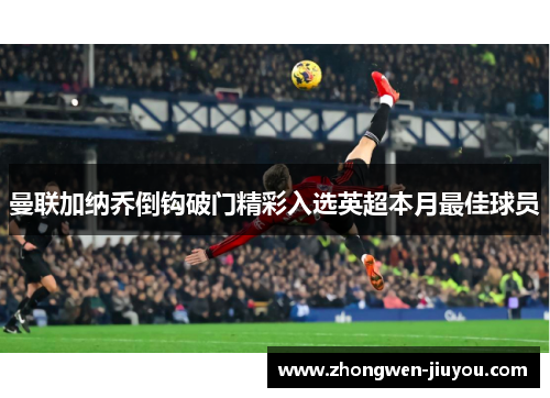 曼联加纳乔倒钩破门精彩入选英超本月最佳球员