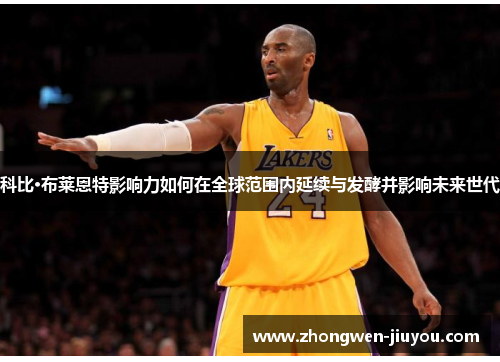 科比·布莱恩特影响力如何在全球范围内延续与发酵并影响未来世代