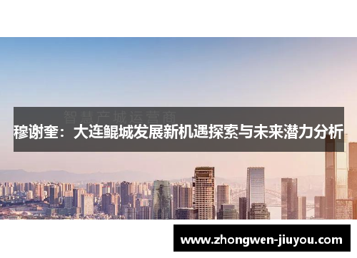 穆谢奎：大连鲲城发展新机遇探索与未来潜力分析