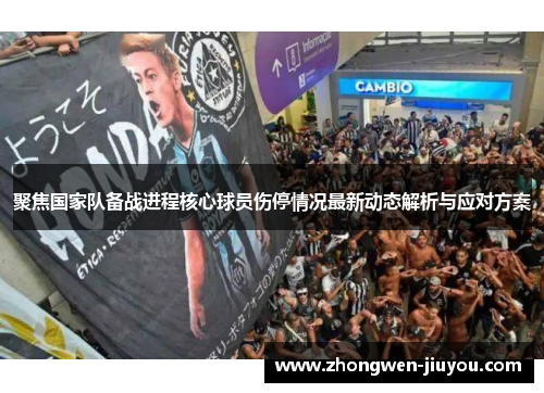 聚焦国家队备战进程核心球员伤停情况最新动态解析与应对方案