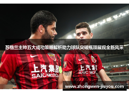 苏格兰主帅五大成功策略解析助力球队突破瓶颈展现全新风采