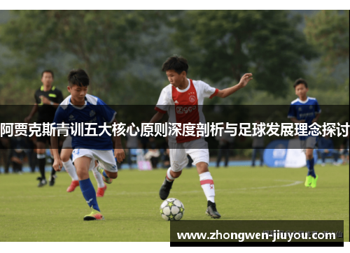 阿贾克斯青训五大核心原则深度剖析与足球发展理念探讨