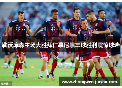 勒沃库森主场大胜拜仁慕尼黑三球胜利震惊球迷